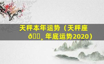 天秤本年运势（天秤座 🕸 年底运势2020）